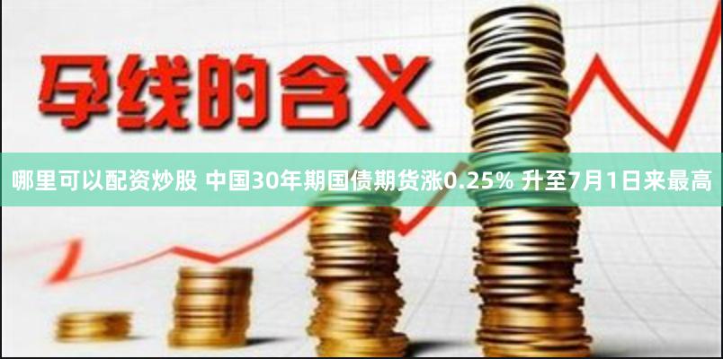 哪里可以配资炒股 中国30年期国债期货涨0.25% 升至7月1日来最高