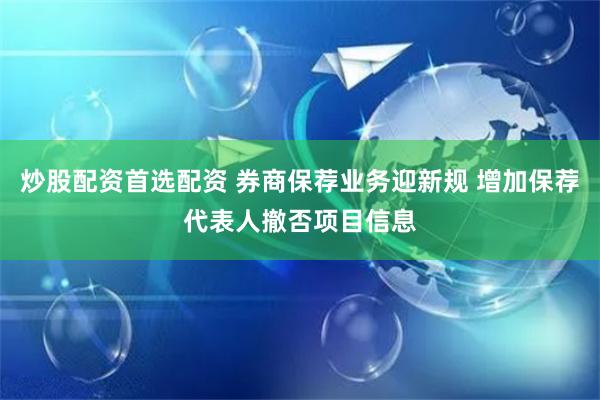 炒股配资首选配资 券商保荐业务迎新规 增加保荐代表人撤否项目信息