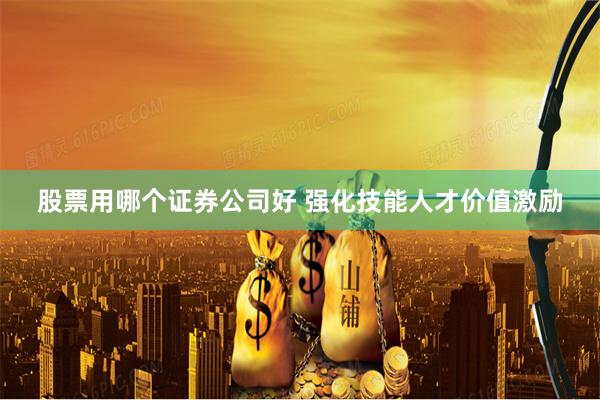 股票用哪个证券公司好 强化技能人才价值激励