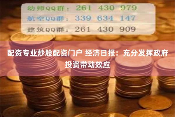 配资专业炒股配资门户 经济日报：充分发挥政府投资带动效应