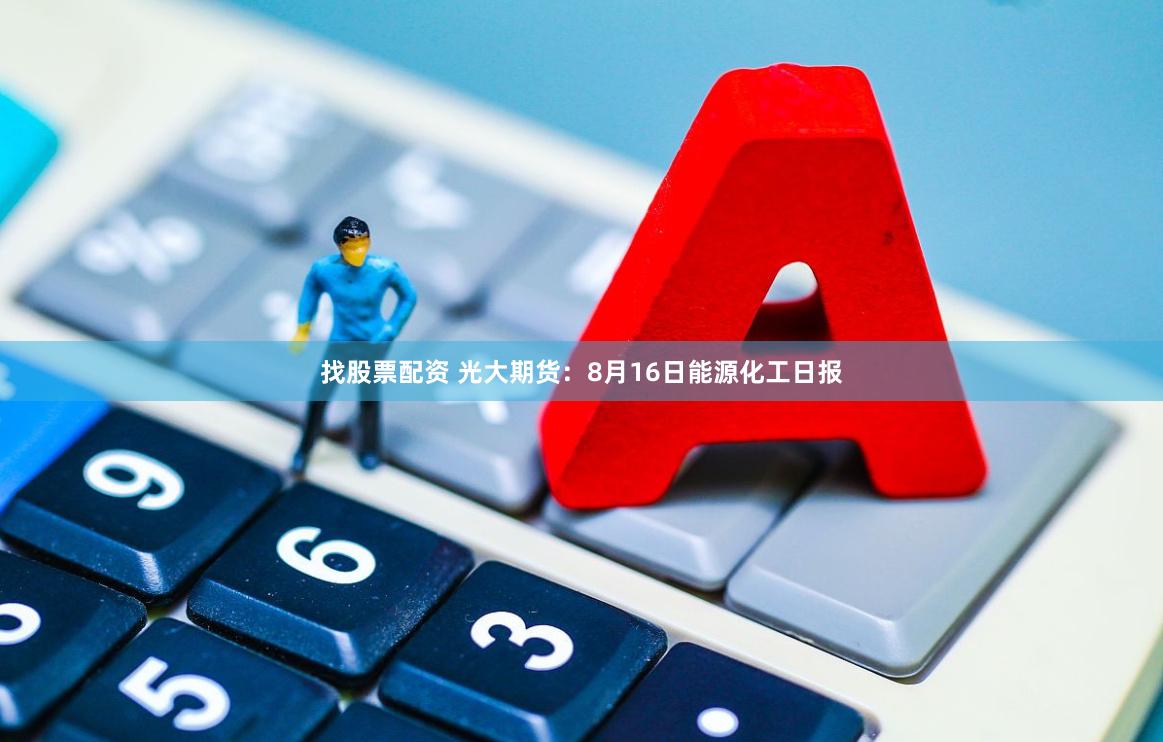 找股票配资 光大期货:8月16日能源化工日报