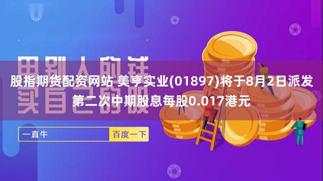 股指期货配资网站 美亨实业(01897)将于8月2日派发第二次中期股息每股0.017港元