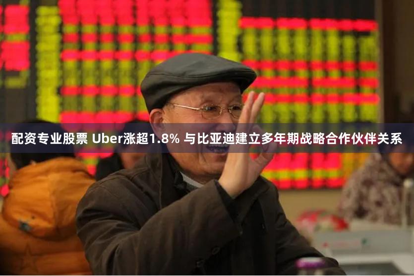 配资专业股票 Uber涨超1.8% 与比亚迪建立多年期战略合作伙伴关系