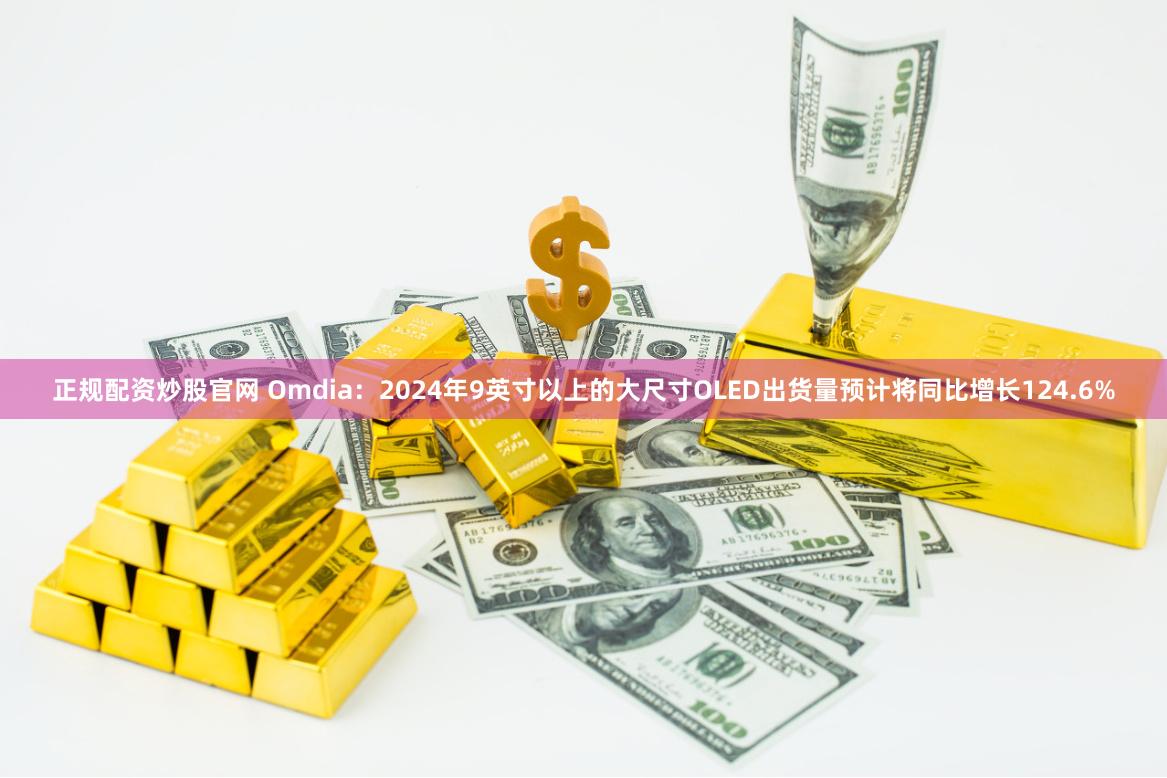 正规配资炒股官网 Omdia:2024年9英寸以上的大尺寸OLED出货量预计将同比增长124.6%