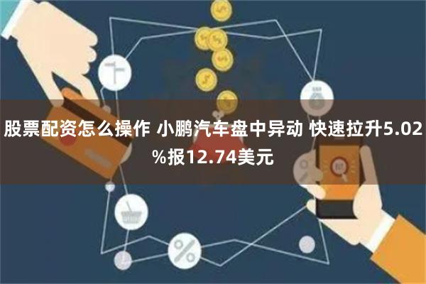 股票配资怎么操作 小鹏汽车盘中异动 快速拉升5.02%报12.74美元