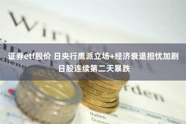 证券etf股价 日央行鹰派立场+经济衰退担忧加剧 日股连续第二天暴跌