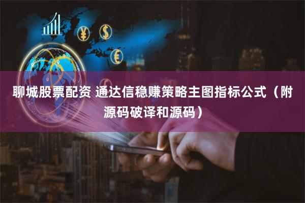 聊城股票配资 通达信稳赚策略主图指标公式(附源码破译和源码)