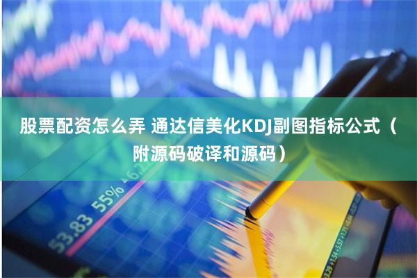 股票配资怎么弄 通达信美化KDJ副图指标公式(附源码破译和源码)