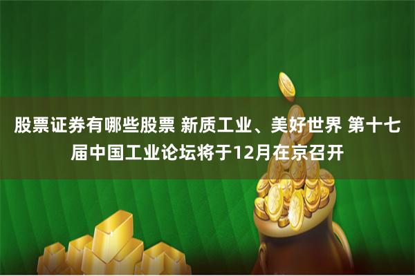 股票证券有哪些股票 新质工业、美好世界 第十七届中国工业论坛将于12月在京召开