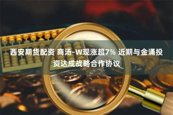 西安期货配资 商汤-W现涨超7% 近期与金涌投资达成战略合作协议
