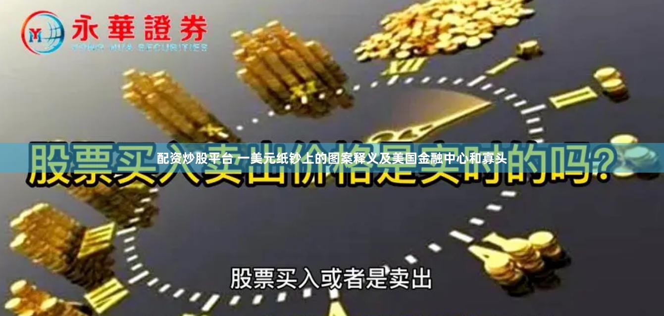 配资炒股平台 一美元纸钞上的图案释义及美国金融中心和寡头