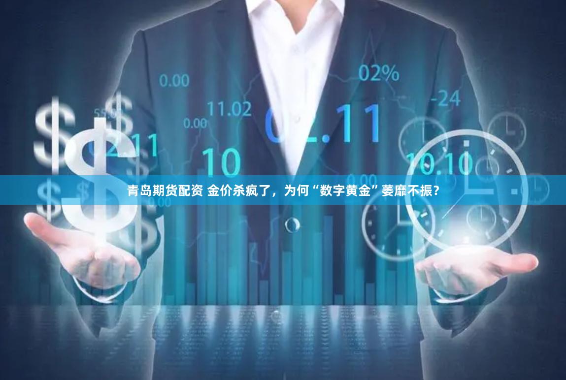 青岛期货配资 金价杀疯了,为何“数字黄金”萎靡不振?