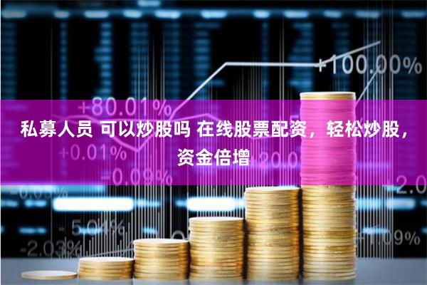 私募人员 可以炒股吗 在线股票配资,轻松炒股,资金倍增