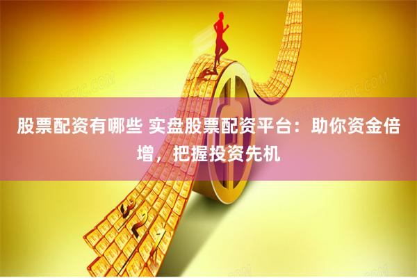 股票配资有哪些 实盘股票配资平台:助你资金倍增,把握投资先机