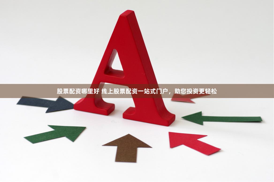 股票配资哪里好 线上股票配资一站式门户,助您投资更轻松