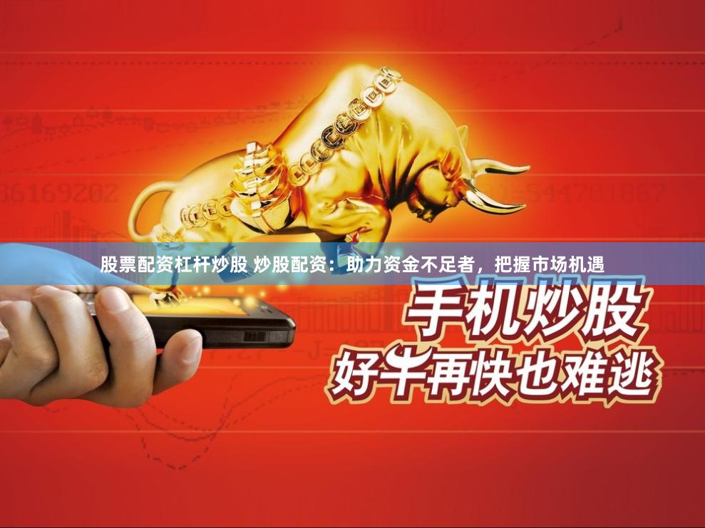 股票配资杠杆炒股 炒股配资:助力资金不足者,把握市场机遇