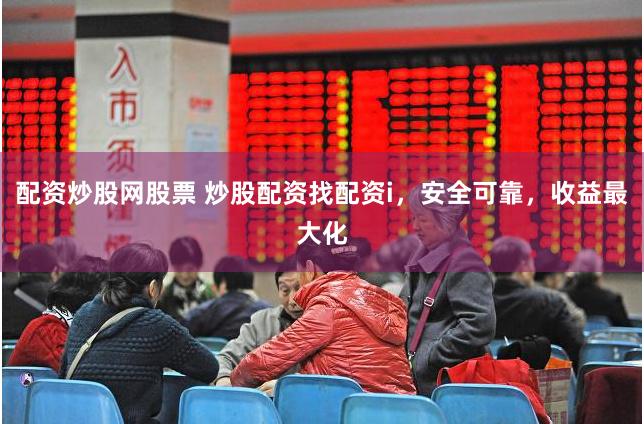 配资炒股网股票 炒股配资找配资i,安全可靠,收益最大化
