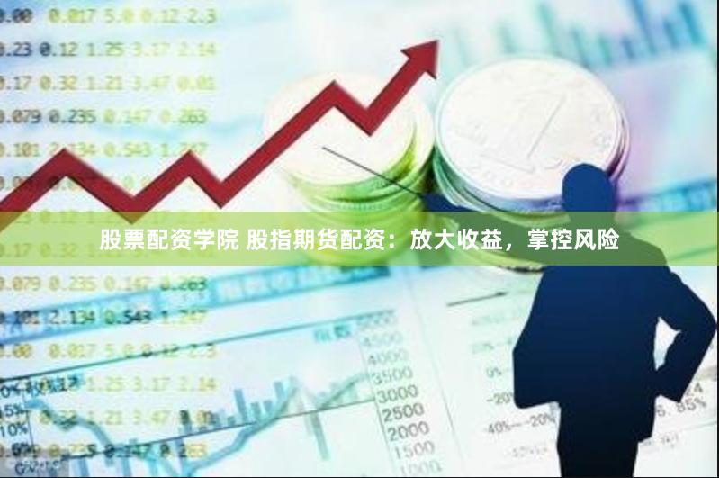股票配资学院 股指期货配资:放大收益,掌控风险
