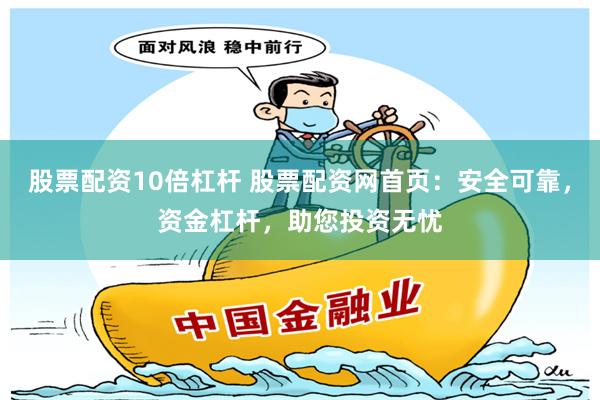 股票配资10倍杠杆 股票配资网首页:安全可靠,资金杠杆,助您投资无忧