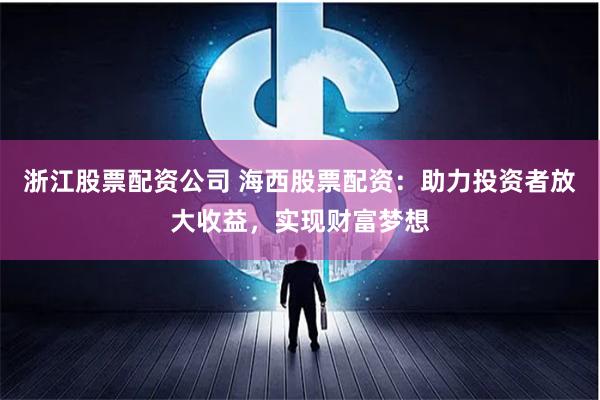 浙江股票配资公司 海西股票配资:助力投资者放大收益,实现财富梦想