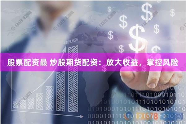 股票配资最 炒股期货配资:放大收益,掌控风险