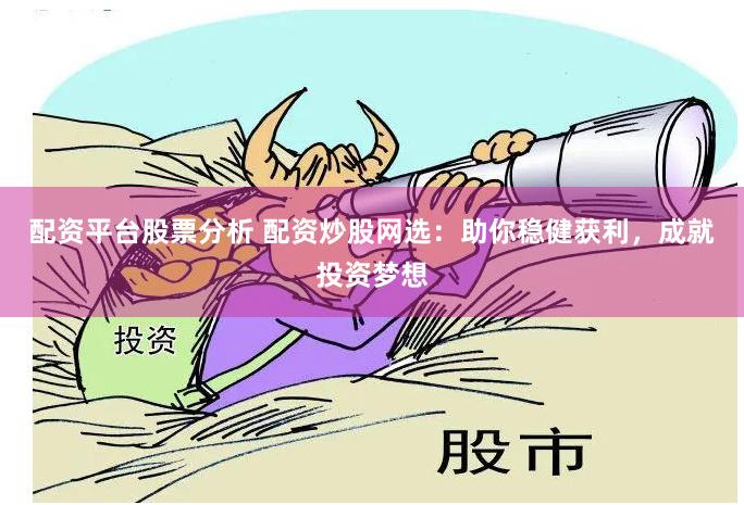 配资平台股票分析 配资炒股网选:助你稳健获利,成就投资梦想