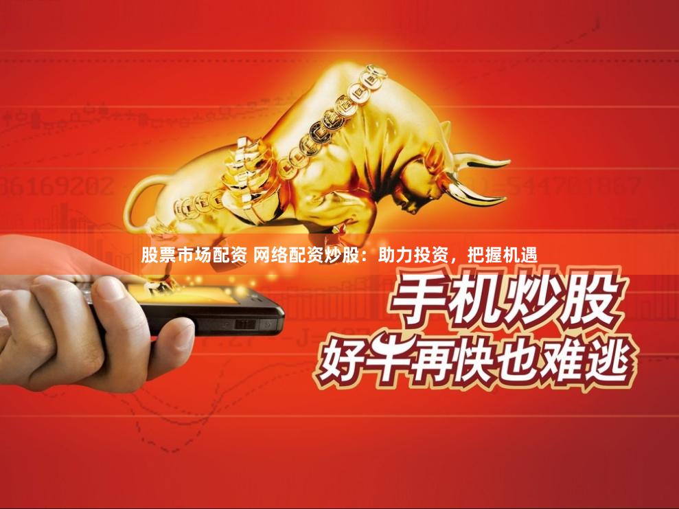 股票市场配资 网络配资炒股:助力投资,把握机遇