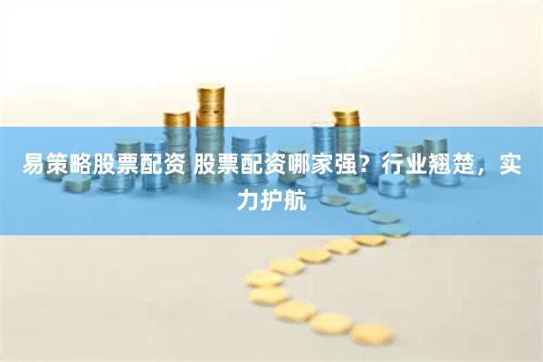 易策略股票配资 股票配资哪家强?行业翘楚,实力护航
