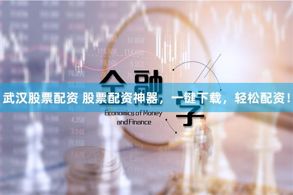 武汉股票配资 股票配资神器,一键下载,轻松配资!