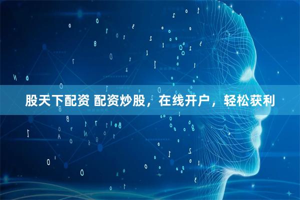 股天下配资 配资炒股,在线开户,轻松获利