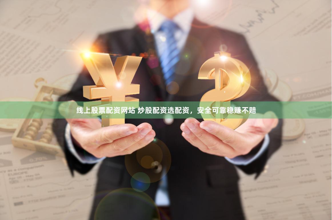 线上股票配资网站 炒股配资选配资,安全可靠稳赚不赔