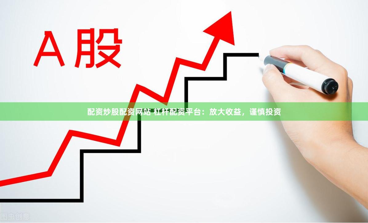 配资炒股配资网站 杠杆配资平台:放大收益,谨慎投资