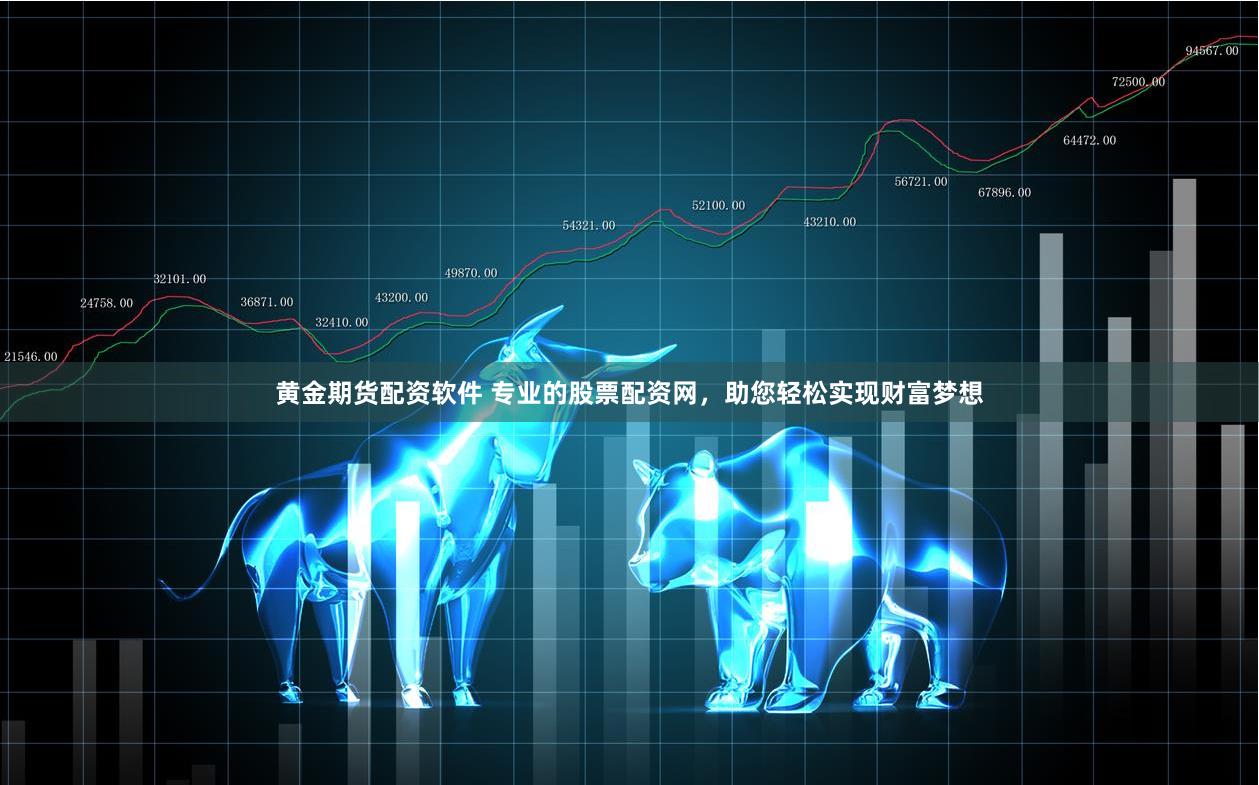 黄金期货配资软件 专业的股票配资网,助您轻松实现财富梦想