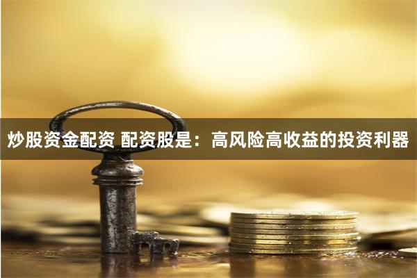 炒股资金配资 配资股是:高风险高收益的投资利器