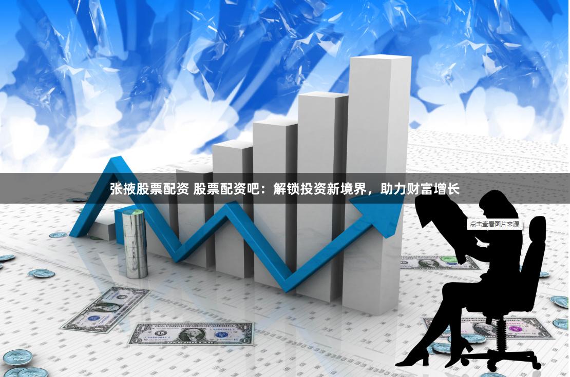 张掖股票配资 股票配资吧:解锁投资新境界,助力财富增长