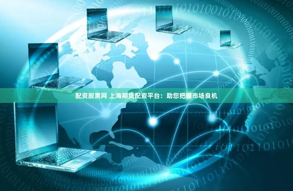 配资股票网 上海期货配资平台:助您把握市场良机