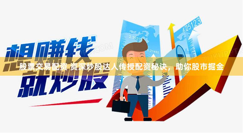 股票交易配资 资深炒股达人传授配资秘诀,助你股市掘金