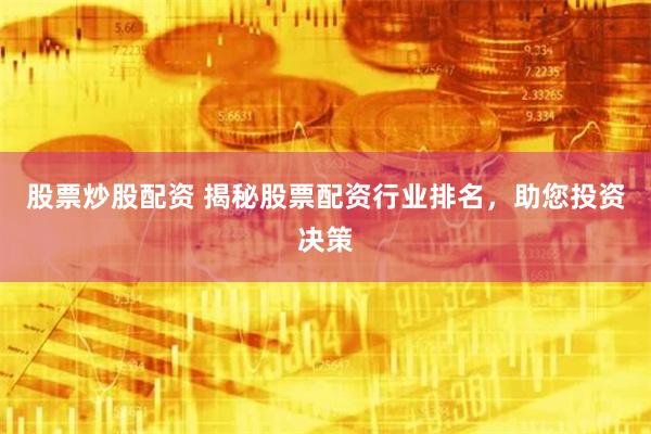 股票炒股配资 揭秘股票配资行业排名,助您投资决策