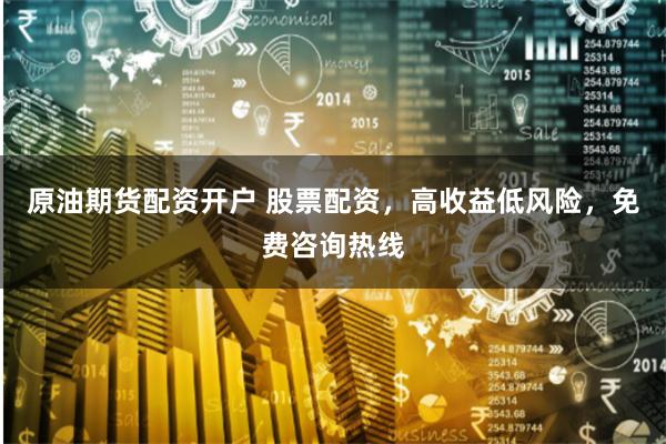 原油期货配资开户 股票配资,高收益低风险,免费咨询热线