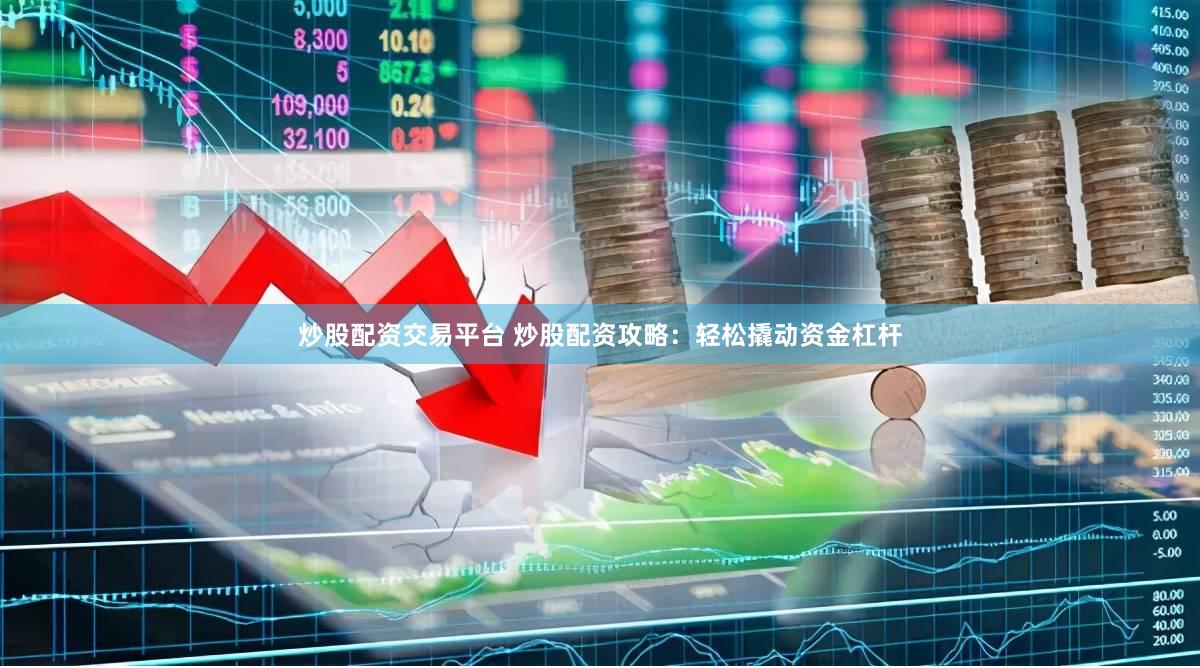 炒股配资交易平台 炒股配资攻略:轻松撬动资金杠杆
