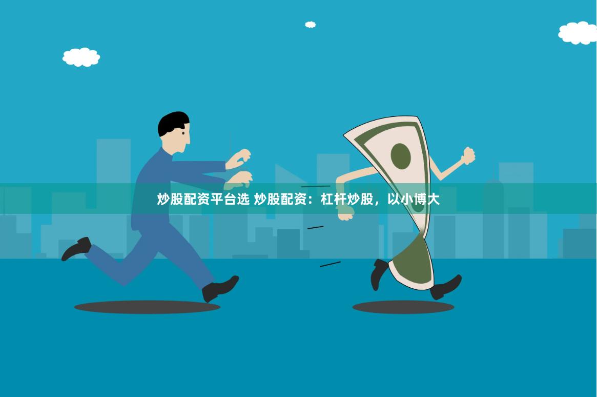 炒股配资平台选 炒股配资:杠杆炒股,以小博大