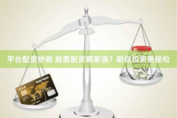 平台配资炒股 股票配资哪家强?助你投资更轻松