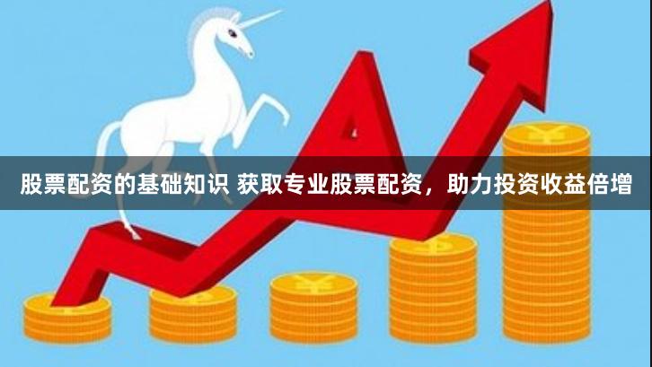 股票配资的基础知识 获取专业股票配资,助力投资收益倍增