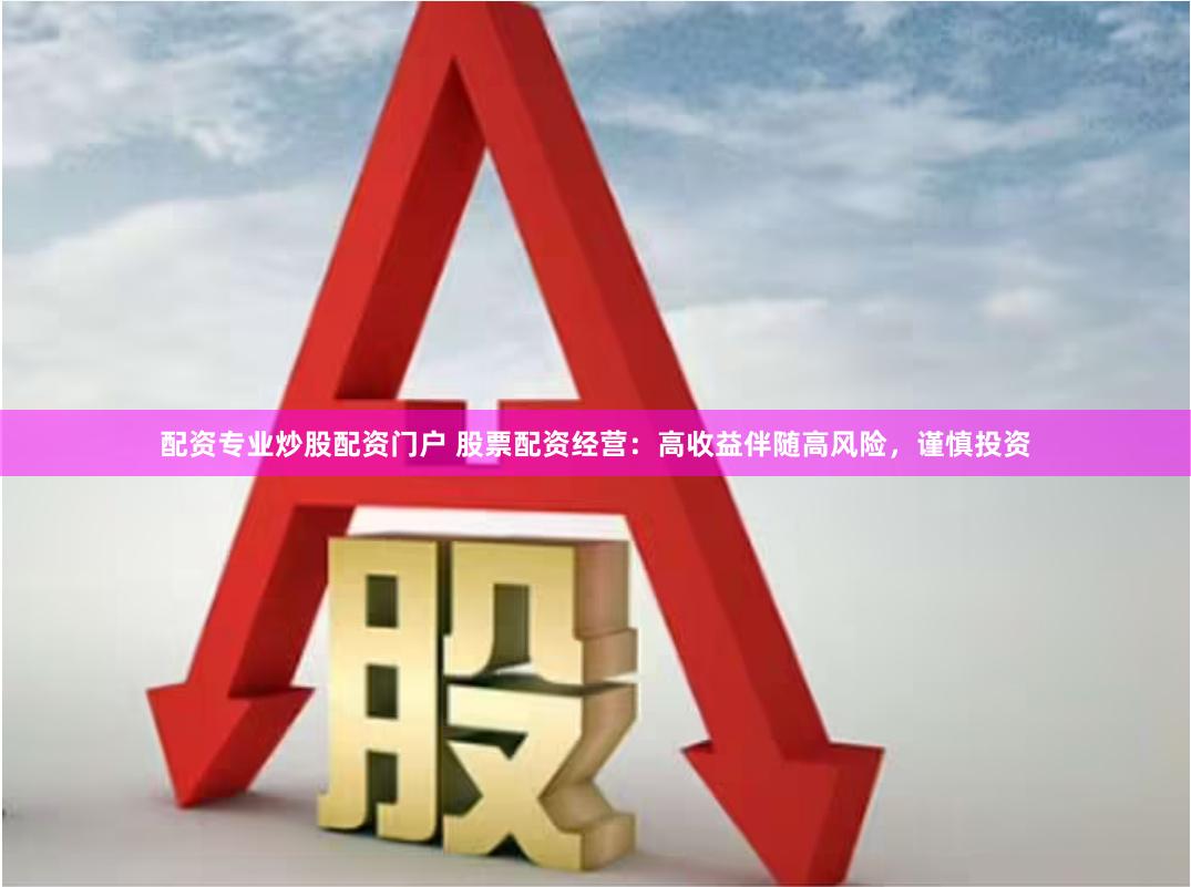 配资专业炒股配资门户 股票配资经营:高收益伴随高风险,谨慎投资